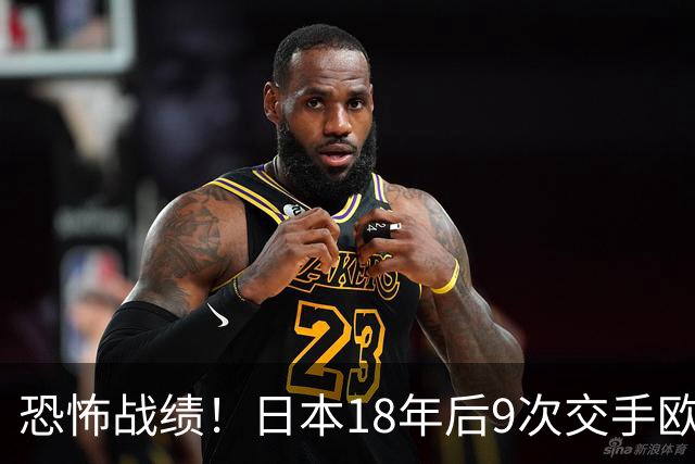 恐怖战绩！日本18年后9次交手欧洲球队8胜1平，4-1德国+1-0英格兰