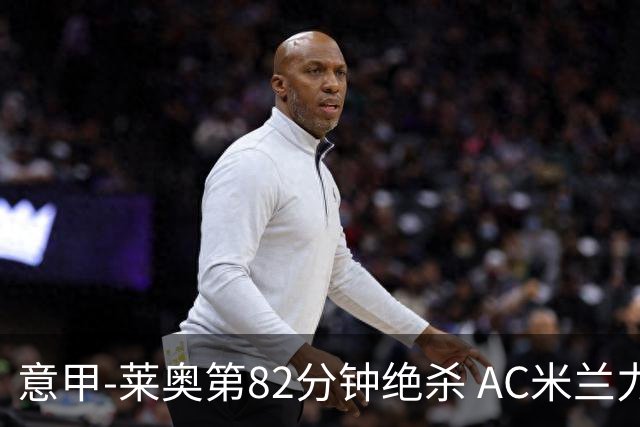 意甲-莱奥第82分钟绝杀 AC米兰力夺3连胜领跑